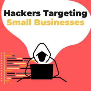 Why Small Businesses are Prime Hacker Targets